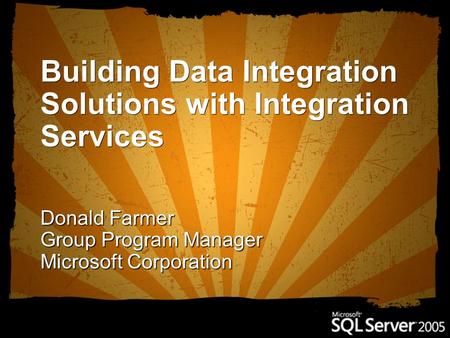 Building Data Integration Solutions with Integration Services Donald Farmer Group Program Manager Microsoft Corporation.