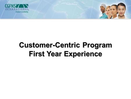 Customer-Centric Program First Year Experience. Critical Decision Dr. Franklin Shaffer CGFNS International CEO and Keith Miller Chief of Staff made a.