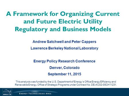 A Framework for Organizing Current and Future Electric Utility Regulatory and Business Models Andrew Satchwell and Peter Cappers Lawrence Berkeley National.