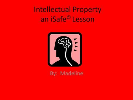 Intellectual Property an iSafe © Lesson By: Madeline.