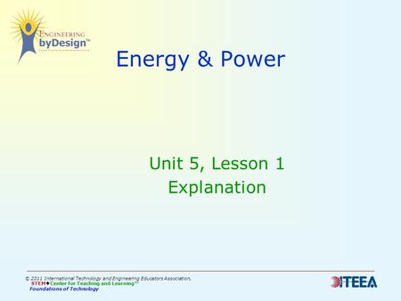 Energy & Power Unit 5, Lesson 1 Explanation © 2011 International Technology and Engineering Educators Association, STEM  Center for Teaching and Learning™