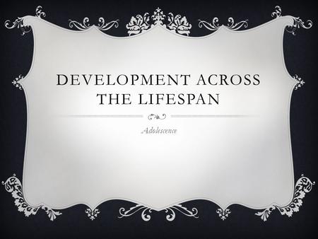 DEVELOPMENT ACROSS THE LIFESPAN Adolescence. PHYSICAL DEVELOPMENT  Puberty – time period when individuals reach full sexual maturity Certain physical.