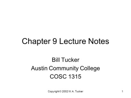 Copyright © 2002 W. A. Tucker1 Chapter 9 Lecture Notes Bill Tucker Austin Community College COSC 1315.