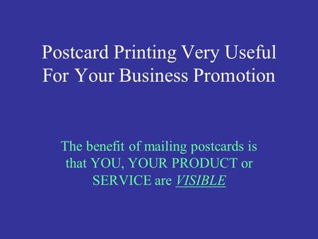 Postcard Printing Very Useful For Your Business Promotion The benefit of mailing postcards is that YOU, YOUR PRODUCT or SERVICE are VISIBLE.