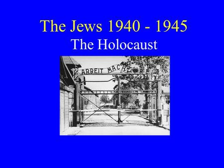 The Jews 1940 - 1945 The Holocaust.