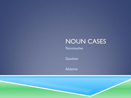 NOUN CASES Nominative Genitive Ablative. NOMINATIVE CASE  Use 1: Subject  Rule: The subject of a verb (the noun which does the action).  English Example: