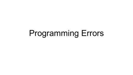 Programming Errors. Errors of different types Syntax errors – easiest to fix, found by compiler or interpreter Semantic errors – logic errors, found by.
