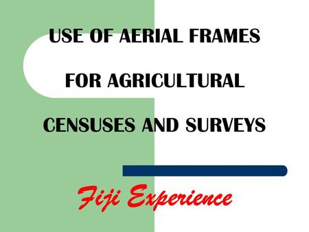 USE OF AERIAL FRAMES FOR AGRICULTURAL CENSUSES AND SURVEYS Fiji Experience.