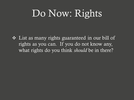 Do Now: Rights  List as many rights guaranteed in our bill of rights as you can. If you do not know any, what rights do you think should be in there?