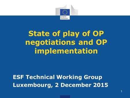 State of play of OP negotiations and OP implementation ESF Technical Working Group Luxembourg, 2 December 2015 1.