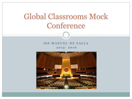 IES MANUEL DE FALLA 2015- 2016 Global Classrooms Mock Conference.