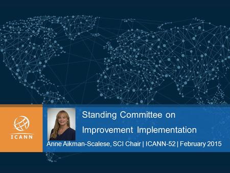 Standing Committee on Improvement Implementation Anne Aikman-Scalese, SCI Chair | ICANN-52 | February 2015.