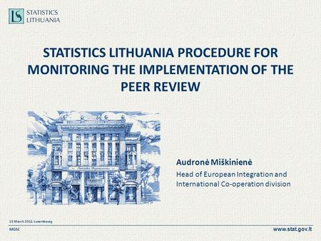 Www.stat.gov.lt 23 March 2012, Luxembourg MGSC STATISTICS LITHUANIA PROCEDURE FOR MONITORING THE IMPLEMENTATION OF THE PEER REVIEW Audronė Miškinienė Head.