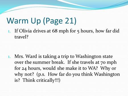 Warm Up (Page 21) 1. If Olivia drives at 68 mph for 5 hours, how far did travel? 1. Mrs. Ward is taking a trip to Washington state over the summer break.