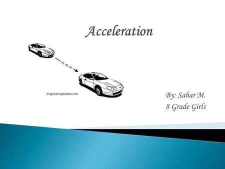 By: Sahar M. 8 Grade Girls.  Motion is the action or process of moving or changing place or position.  Acceleration is the change in velocity divided.