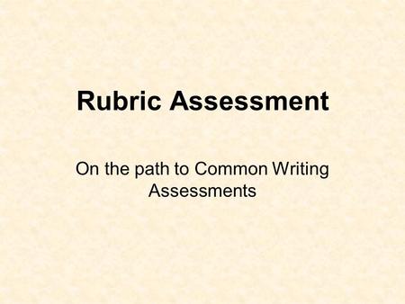 Rubric Assessment On the path to Common Writing Assessments.