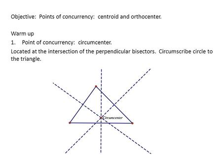 Objective: Points of concurrency: centroid and orthocenter. Warm up 1.Point of concurrency: circumcenter. Located at the intersection of the perpendicular.