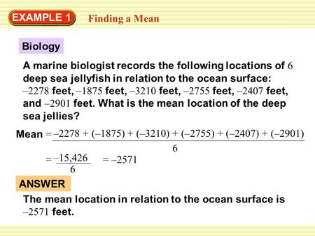 EXAMPLE 1 Finding a Mean Biology A marine biologist records the following locations of 6 deep sea jellyfish in relation to the ocean surface: –2278 feet,