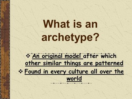 What is an archetype?  An original model after which other similar things are patterned  Found in every culture all over the world.