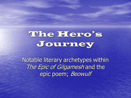 The Hero’s Journey Notable literary archetypes within The Epic of Gilgamesh and the epic poem; Beowulf.