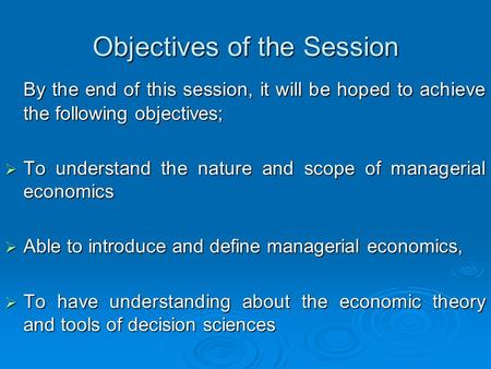 Objectives of the Session By the end of this session, it will be hoped to achieve the following objectives;  To understand the nature and scope of managerial.