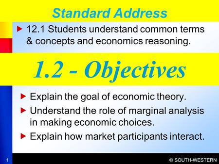 © SOUTH-WESTERN  12.1 Students understand common terms & concepts and economics reasoning. Standard Address 1 1.2 - Objectives  Explain the goal of economic.
