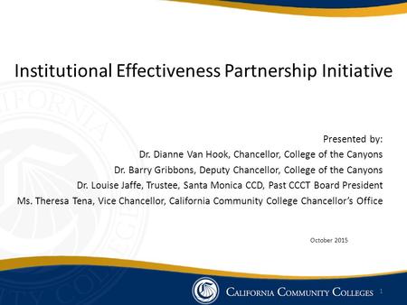 Institutional Effectiveness Partnership Initiative Presented by: Dr. Dianne Van Hook, Chancellor, College of the Canyons Dr. Barry Gribbons, Deputy Chancellor,
