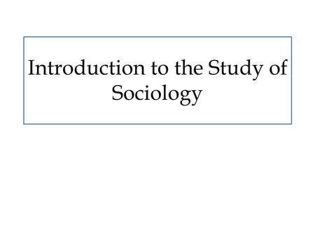 Introduction to the Study of Sociology. Primary Question What is sociology and why is it important and beneficial?