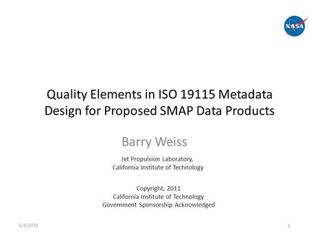 Barry Weiss 1/4/2016 1 Jet Propulsion Laboratory, California Institute of Technology Quality Elements in ISO 19115 Metadata Design for Proposed SMAP Data.