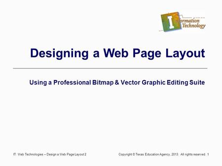 Designing a Web Page Layout Using a Professional Bitmap & Vector Graphic Editing Suite 1IT: Web Technologies – Design a Web Page Layout 2 Copyright © Texas.