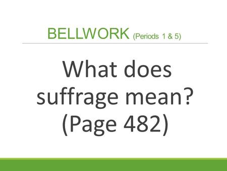 BELLWORK (Periods 1 & 5) What does suffrage mean? (Page 482)