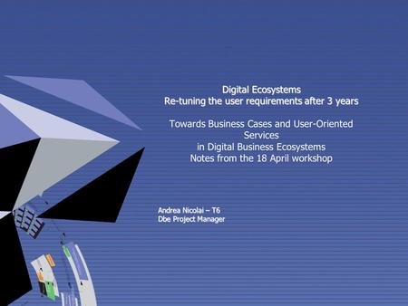 Digital Ecosystems Re-tuning the user requirements after 3 years Digital Ecosystems Re-tuning the user requirements after 3 years Towards Business Cases.