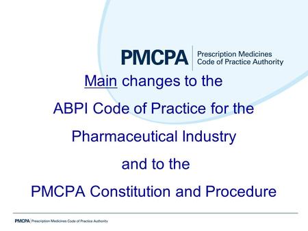 Main changes to the ABPI Code of Practice for the Pharmaceutical Industry and to the PMCPA Constitution and Procedure.