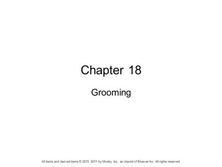 Chapter 18 Grooming All items and derived items © 2015, 2011 by Mosby, Inc., an imprint of Elsevier Inc. All rights reserved.