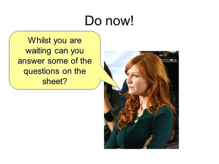 Do now! Whilst you are waiting can you answer some of the questions on the sheet?