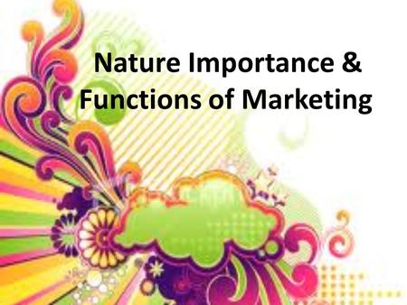 Nature Importance & Functions of Marketing. Marketing is consumer oriented process. Market starts and ends with the customer (C2C) Marketing is the guiding.