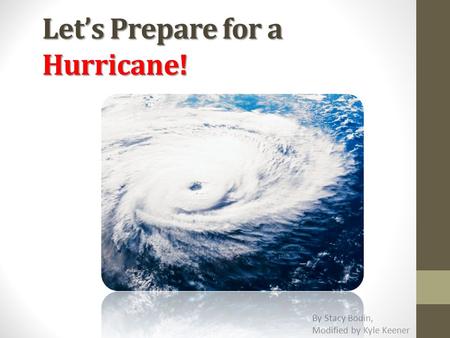Let’s Prepare for a Hurricane! By Stacy Bodin, Modified by Kyle Keener.