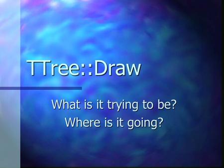 TTree::Draw What is it trying to be? Where is it going?