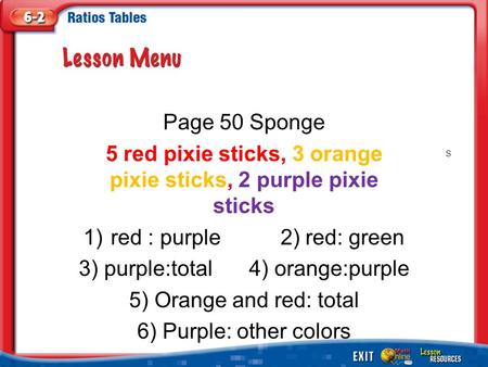 S Page 50 Sponge 5 red pixie sticks, 3 orange pixie sticks, 2 purple pixie sticks 1)red : purple 2) red: green 3) purple:total 4) orange:purple 5) Orange.