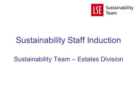 Sustainability Staff Induction Sustainability Team – Estates Division.