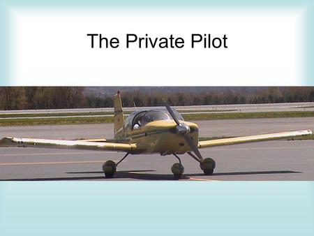 The Private Pilot. Review What does it take to be a private Pilot? FAR 61.102 KiPs Medical Written Test Flight Experience, 40 Hrs.,Practical Test.