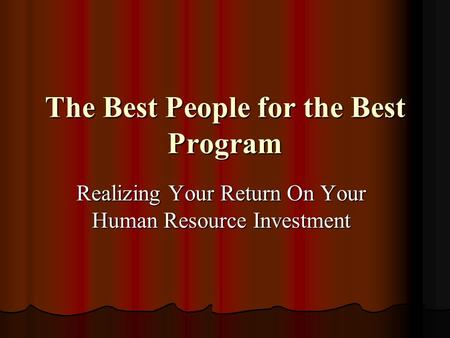 The Best People for the Best Program Realizing Your Return On Your Human Resource Investment.