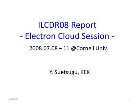 2008/7/281 ILCDR08 Report - Electron Cloud Session - 2008.07.08 – Univ. Y. Suetsugu, KEK.