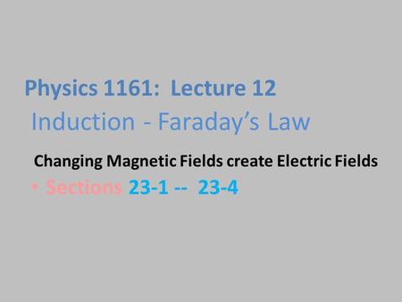 Induction - Faraday’s Law Sections 23-1 -- 23-4 Physics 1161: Lecture 12 Changing Magnetic Fields create Electric Fields.