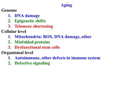 Aging Genome 1.DNA damage 2.Epigenetic shifts 3.Telomere shortening Cellular level 1.Mitochondria: ROS, DNA damage, other 2.Misfolded proteins 3.Dysfunctional.