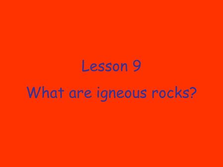 Lesson 9 What are igneous rocks?.