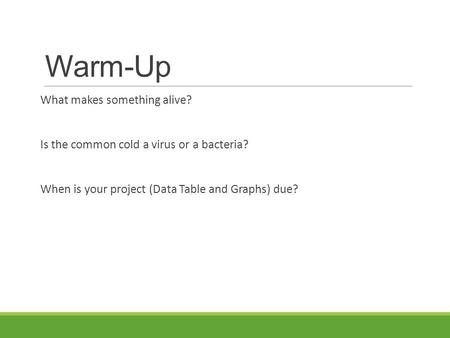 Warm-Up What makes something alive? Is the common cold a virus or a bacteria? When is your project (Data Table and Graphs) due?