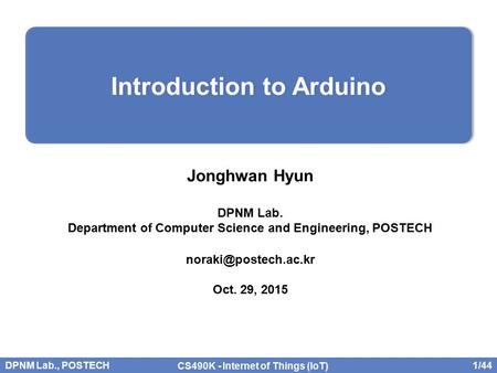 DPNM Lab., POSTECH 1/44 CS490K - Internet of Things (IoT) Jonghwan Hyun DPNM Lab. Department of Computer Science and Engineering, POSTECH