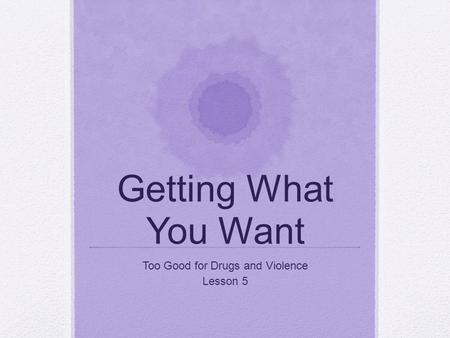 Getting What You Want Too Good for Drugs and Violence Lesson 5.