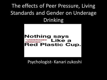 The effects of Peer Pressure, Living Standards and Gender on Underage Drinking Psychologist- Kanari zukoshi.